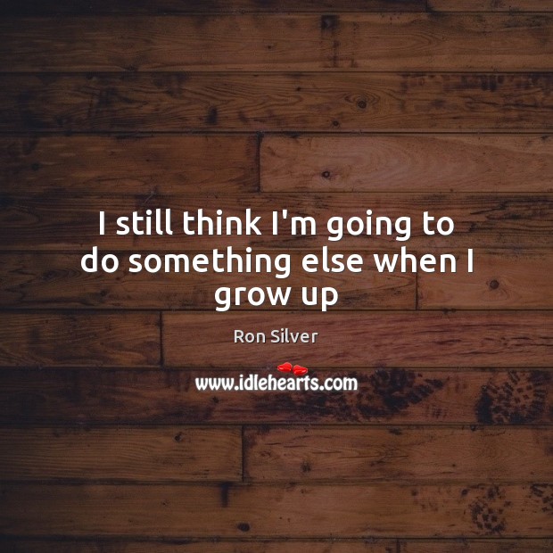 I still think I’m going to do something else when I grow up Ron Silver Picture Quote