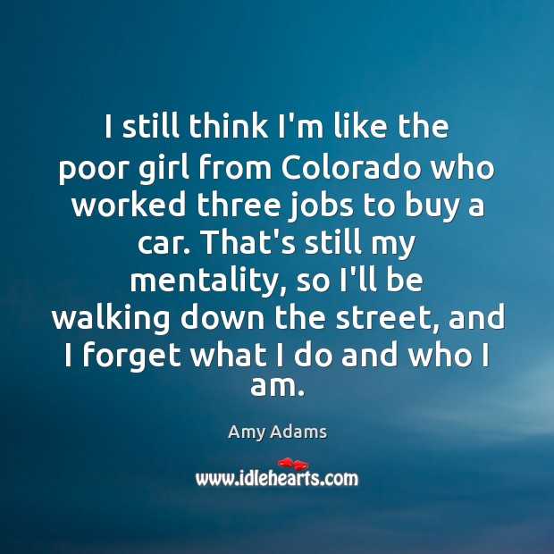 I still think I’m like the poor girl from Colorado who worked Amy Adams Picture Quote