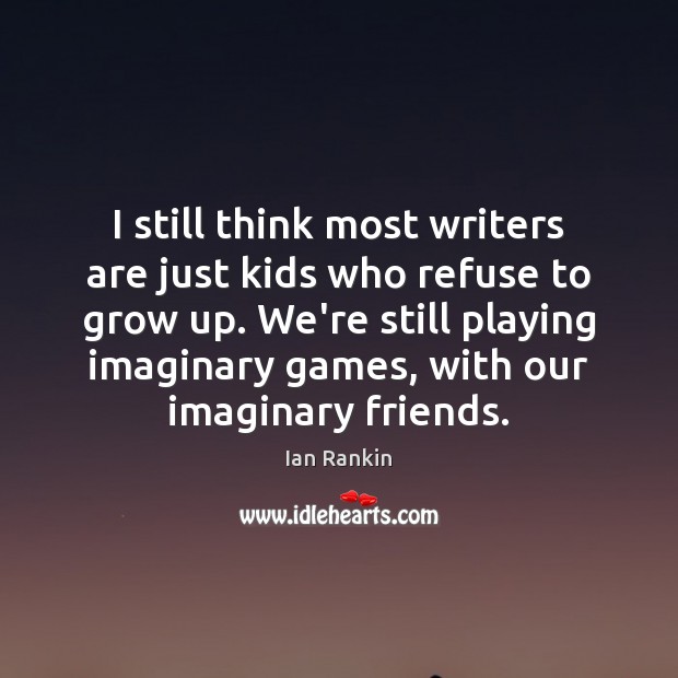 I still think most writers are just kids who refuse to grow Ian Rankin Picture Quote