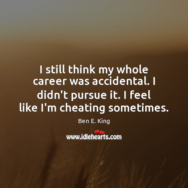 I still think my whole career was accidental. I didn’t pursue it. Cheating Quotes Image