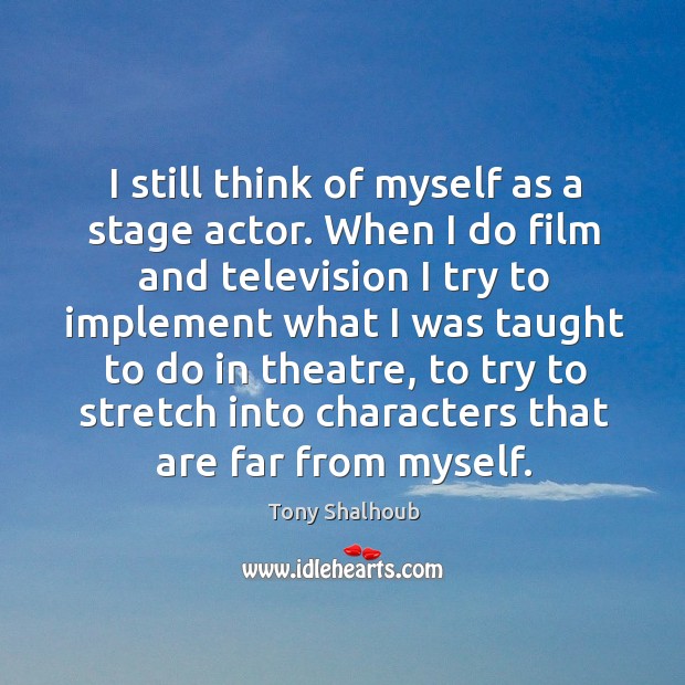 I still think of myself as a stage actor. Tony Shalhoub Picture Quote
