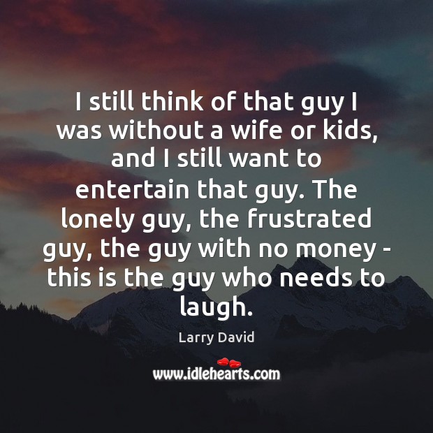 I still think of that guy I was without a wife or Larry David Picture Quote