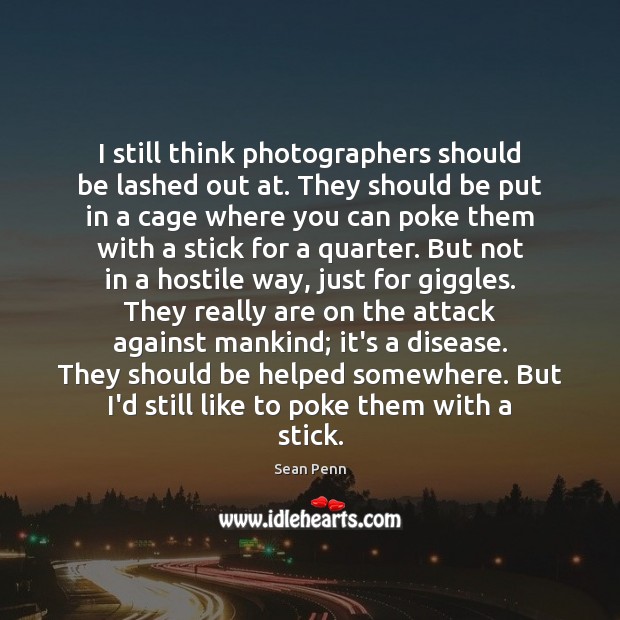 I still think photographers should be lashed out at. They should be Sean Penn Picture Quote