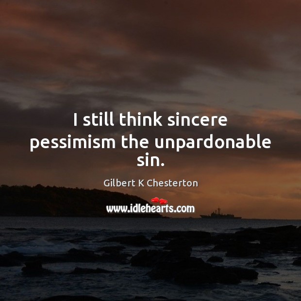 I still think sincere pessimism the unpardonable sin. Image