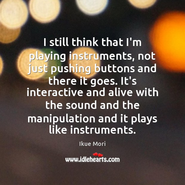 I still think that I’m playing instruments, not just pushing buttons and Ikue Mori Picture Quote