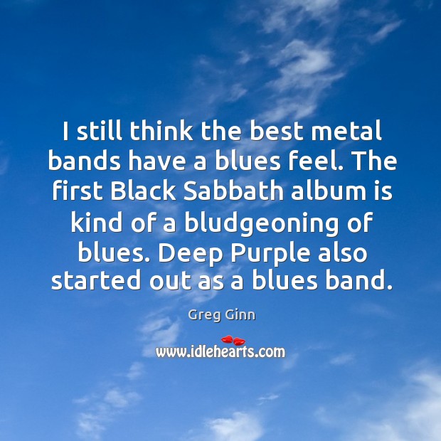 I still think the best metal bands have a blues feel. Greg Ginn Picture Quote