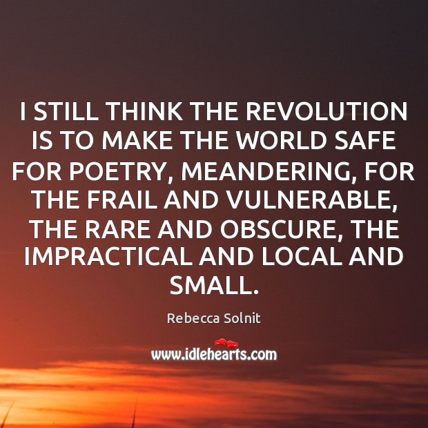 I STILL THINK THE REVOLUTION IS TO MAKE THE WORLD SAFE FOR Rebecca Solnit Picture Quote