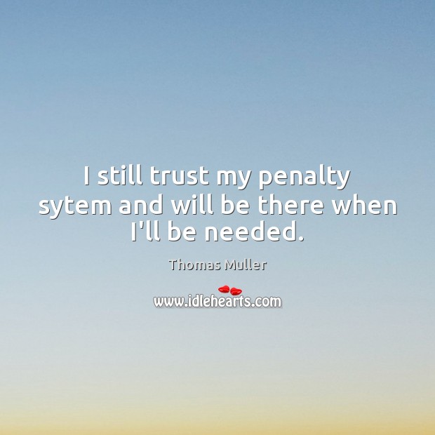 I still trust my penalty sytem and will be there when I’ll be needed. Thomas Muller Picture Quote