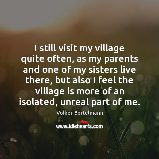 I still visit my village quite often, as my parents and one Volker Bertelmann Picture Quote