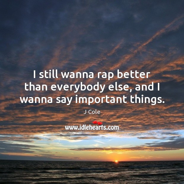 I still wanna rap better than everybody else, and I wanna say important things. Image