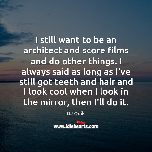 I still want to be an architect and score films and do DJ Quik Picture Quote
