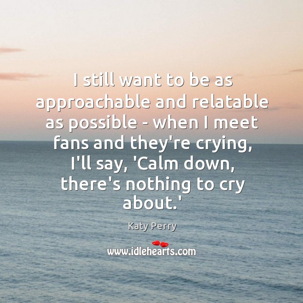 I still want to be as approachable and relatable as possible – Katy Perry Picture Quote