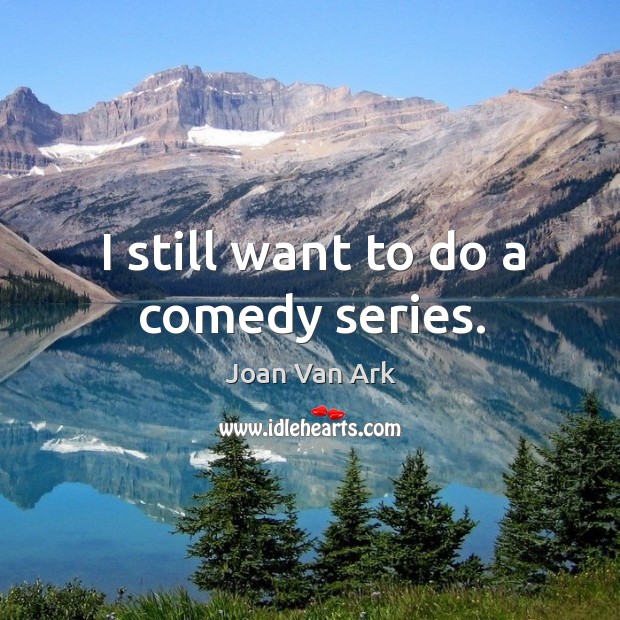 I still want to do a comedy series. Joan Van Ark Picture Quote