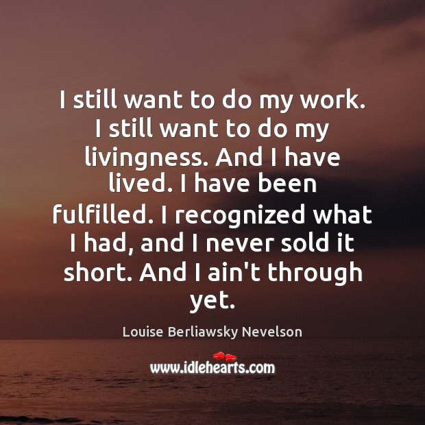 I still want to do my work. I still want to do Louise Berliawsky Nevelson Picture Quote