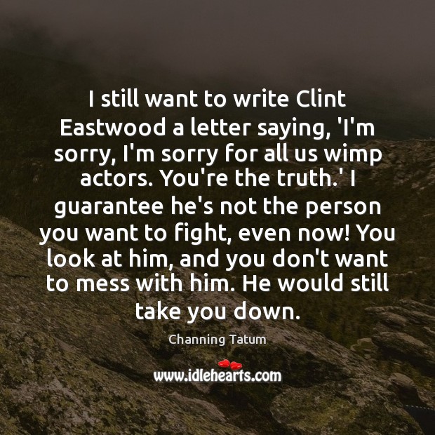 I still want to write Clint Eastwood a letter saying, ‘I’m sorry, Channing Tatum Picture Quote