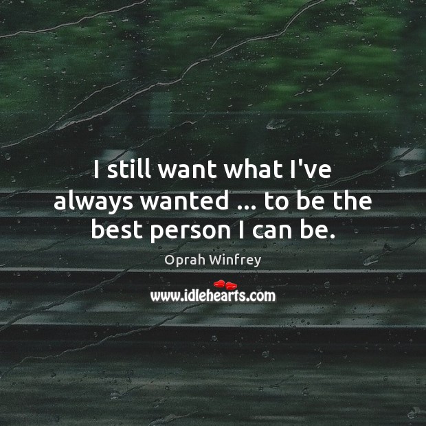 I still want what I’ve always wanted … to be the best person I can be. Oprah Winfrey Picture Quote