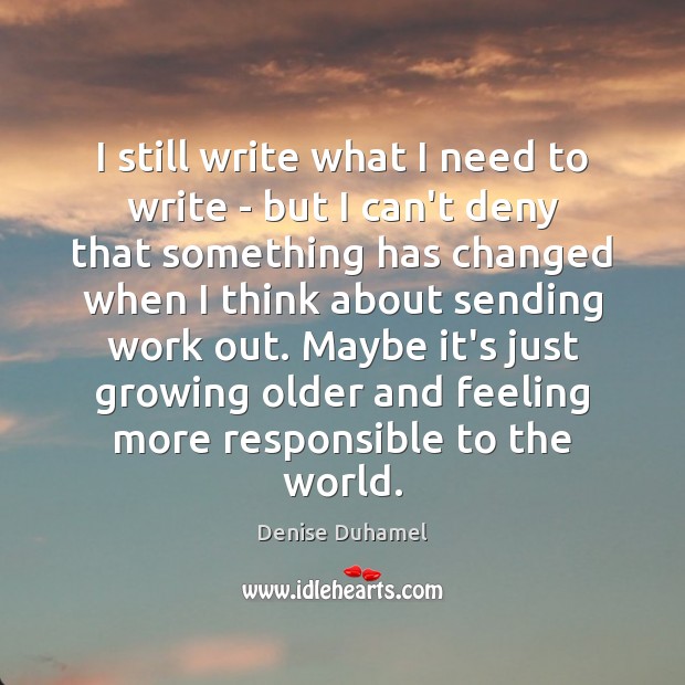 I still write what I need to write – but I can’t Denise Duhamel Picture Quote