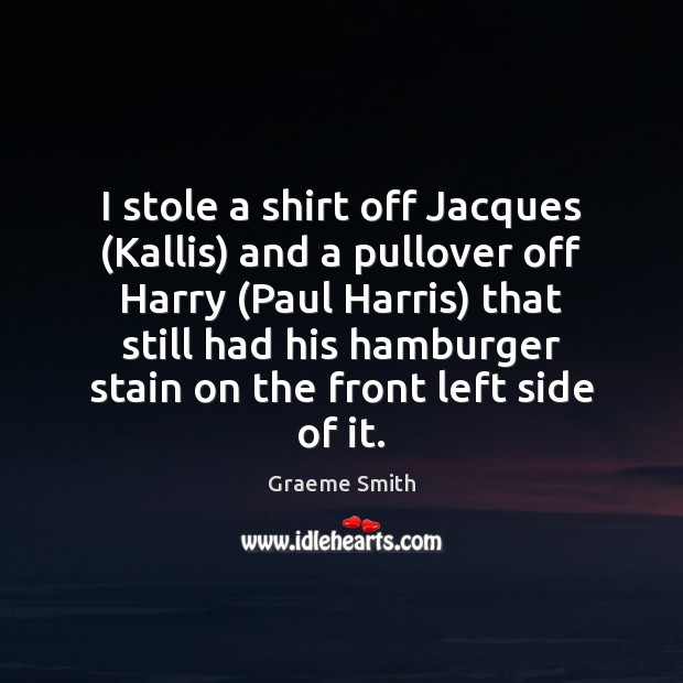 I stole a shirt off Jacques (Kallis) and a pullover off Harry ( Graeme Smith Picture Quote