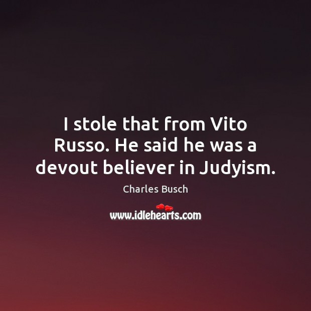 I stole that from Vito Russo. He said he was a devout believer in Judyism. Charles Busch Picture Quote