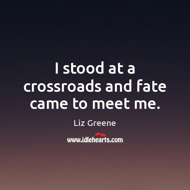 I stood at a crossroads and fate came to meet me. Liz Greene Picture Quote