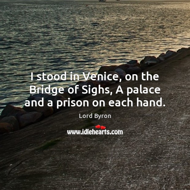 I stood in Venice, on the Bridge of Sighs, A palace and a prison on each hand. Lord Byron Picture Quote