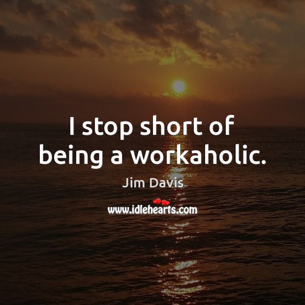 I stop short of being a workaholic. Jim Davis Picture Quote