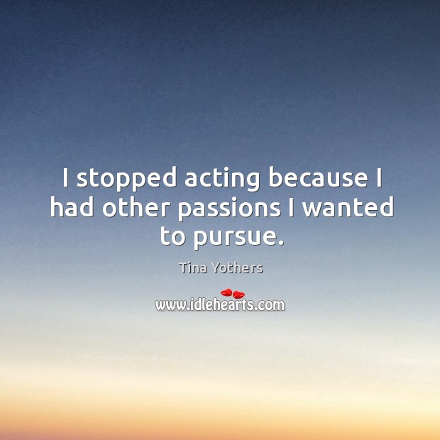 I stopped acting because I had other passions I wanted to pursue. Image