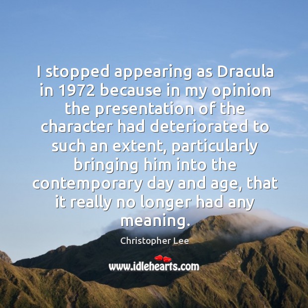 I stopped appearing as Dracula in 1972 because in my opinion the presentation Christopher Lee Picture Quote