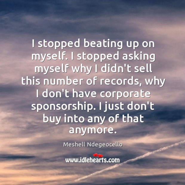 I stopped beating up on myself. I stopped asking myself why I Image