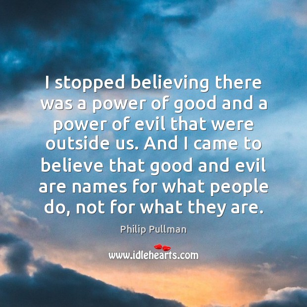 I stopped believing there was a power of good and a power Philip Pullman Picture Quote