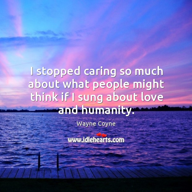 I stopped caring so much about what people might think if I sung about love and humanity. Care Quotes Image