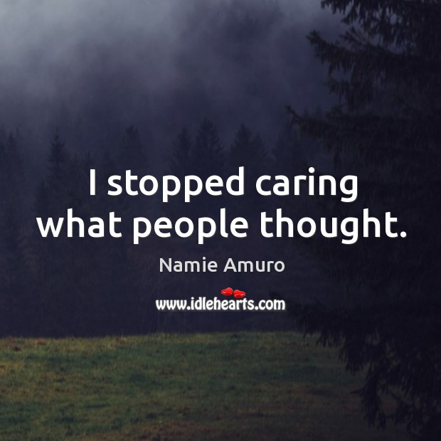 I stopped caring what people thought. Namie Amuro Picture Quote