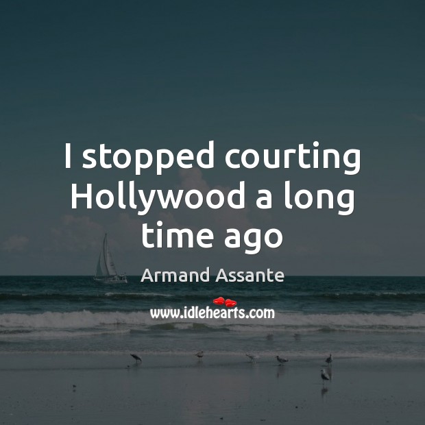 I stopped courting Hollywood a long time ago 