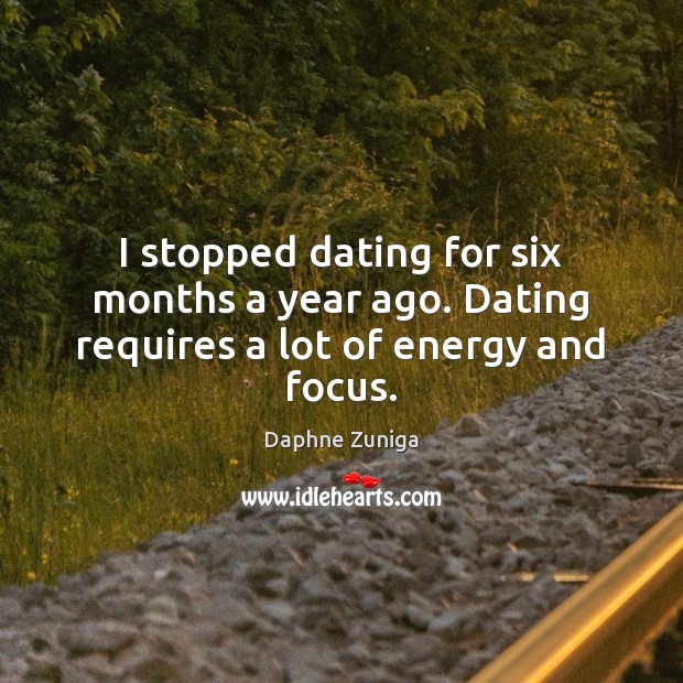 I stopped dating for six months a year ago. Dating requires a lot of energy and focus. Daphne Zuniga Picture Quote
