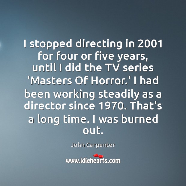I stopped directing in 2001 for four or five years, until I did John Carpenter Picture Quote