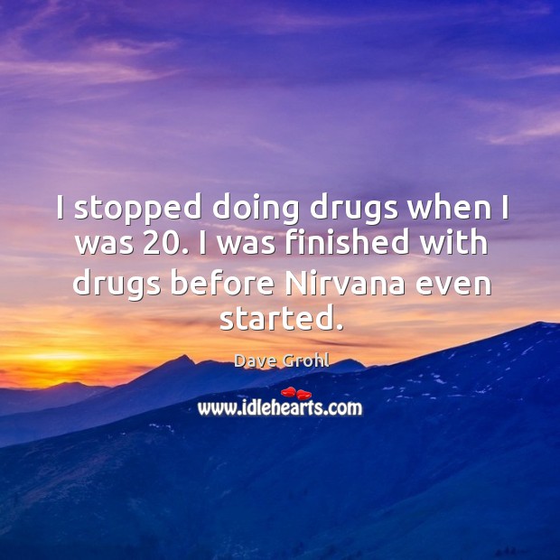 I stopped doing drugs when I was 20. I was finished with drugs before nirvana even started. Dave Grohl Picture Quote