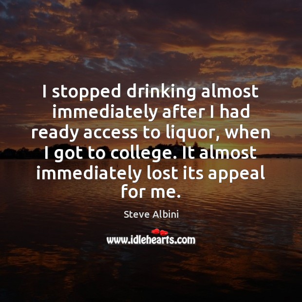 I stopped drinking almost immediately after I had ready access to liquor, Image