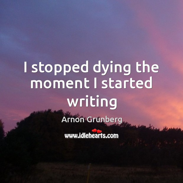I stopped dying the moment I started writing Image