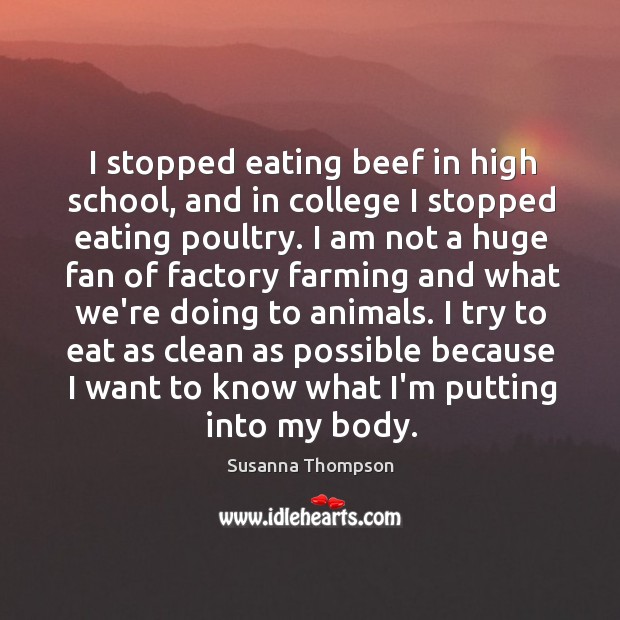 I stopped eating beef in high school, and in college I stopped Susanna Thompson Picture Quote