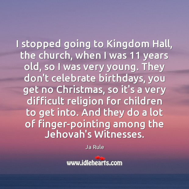 I stopped going to Kingdom Hall, the church, when I was 11 years Image