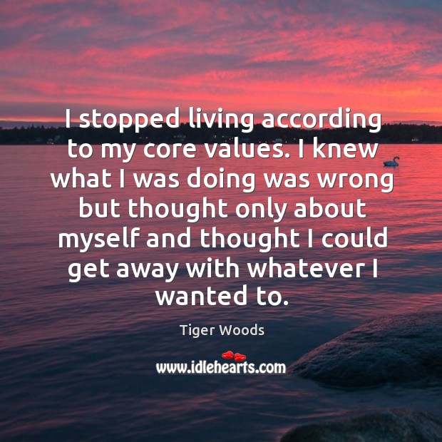 I stopped living according to my core values. Tiger Woods Picture Quote