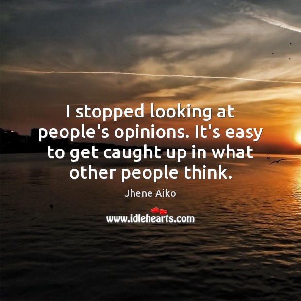 I stopped looking at people’s opinions. It’s easy to get caught up Jhene Aiko Picture Quote