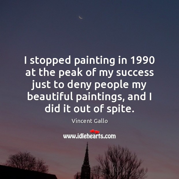 I stopped painting in 1990 at the peak of my success just to Image