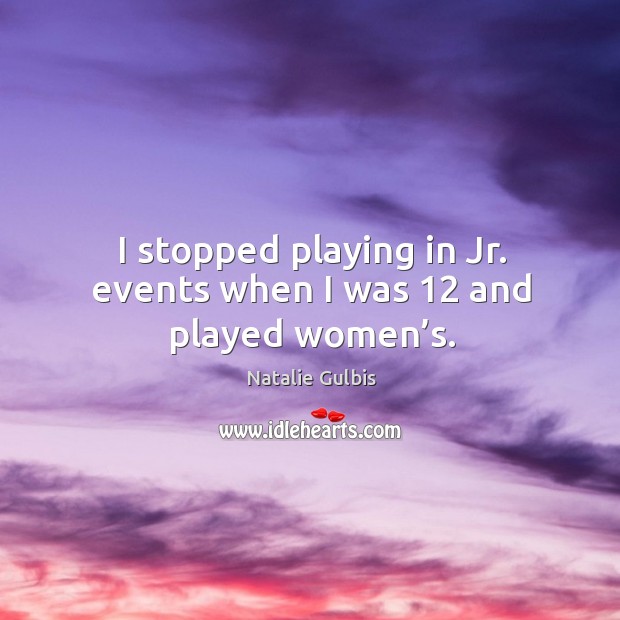 I stopped playing in jr. Events when I was 12 and played women’s. Natalie Gulbis Picture Quote