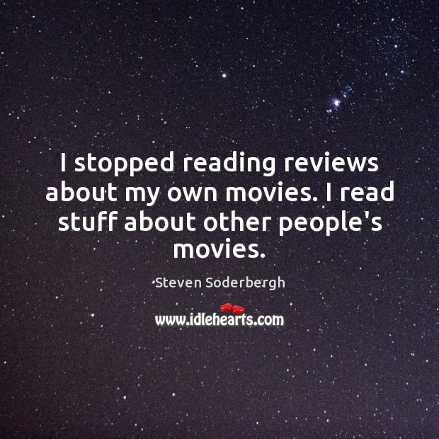 I stopped reading reviews about my own movies. I read stuff about other people’s movies. Steven Soderbergh Picture Quote