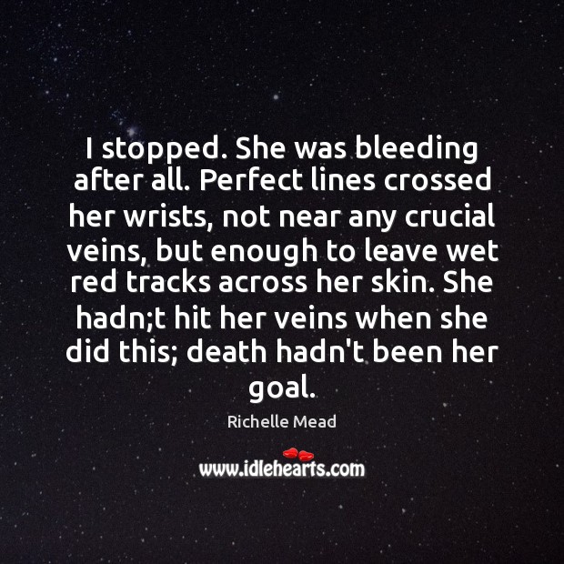 I stopped. She was bleeding after all. Perfect lines crossed her wrists, Richelle Mead Picture Quote