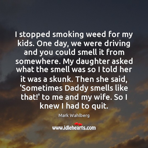 I stopped smoking weed for my kids. One day, we were driving Mark Wahlberg Picture Quote