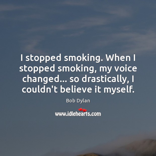 I stopped smoking. When I stopped smoking, my voice changed… so drastically, Image