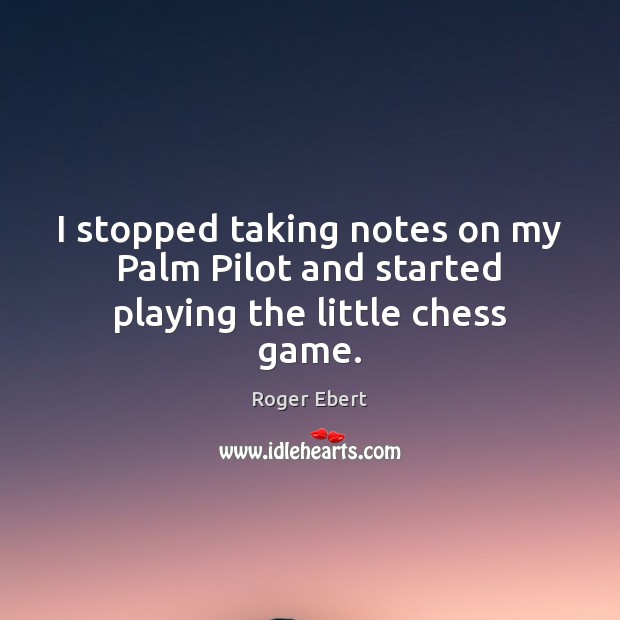 I stopped taking notes on my Palm Pilot and started playing the little chess game. Roger Ebert Picture Quote