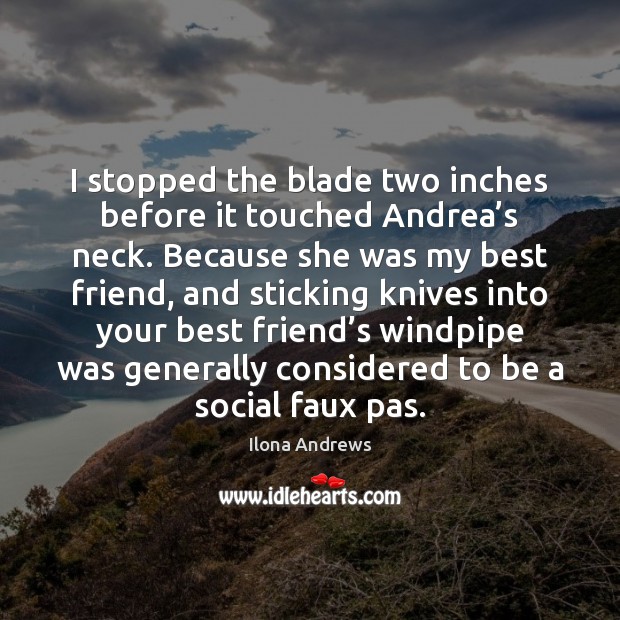 I stopped the blade two inches before it touched Andrea’s neck. Ilona Andrews Picture Quote